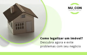 Como Legalizar Um Imovel Descubra Agora E Evite Problemas Com Seu Negocio Blog - NU_CON Assessoria Contábil